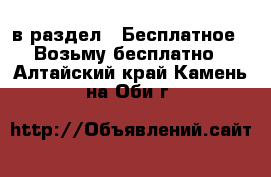  в раздел : Бесплатное » Возьму бесплатно . Алтайский край,Камень-на-Оби г.